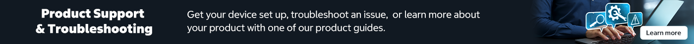 Product Support & Troubleshooting Get your device set up, troubleshoot an issue, or learn more about your product with one of our product guides. Learn more