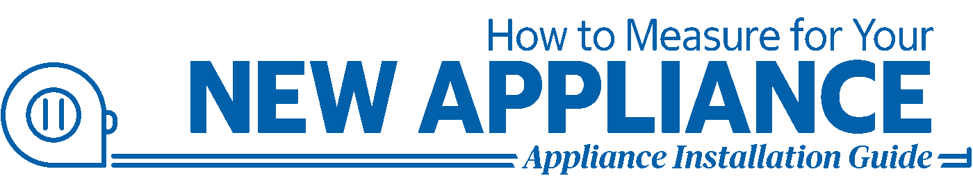 How to Measure for Your New Appliance. Appliance Installation Guide.