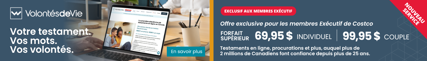 Votre testament. Vos mots. Vos volontés.  EXCLUSIF AUX MEMBRES EXÉCUTIF  Offre exclusive pour les membres Exécutif de Costco FORFAIT SUPÉRIEUR : 69,95 $ INDIVIDUEL 99,95 $  COUPLE Testaments en ligne, procurations et plus, auquel plus de 2 millions de Canadiens font confiance depuis plus de 25 ans.  En savoir plus