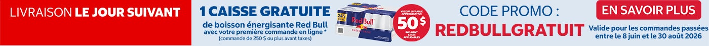LIVRAISON LE JOUR SUIVANT 1 CAISSE GRATUITE de boisson énergisante Red Bull lors de votre première commande en ligne* (commande de 250 $ ou plus avant taxes)  CODE PROMO: REDBULLGRATUIT Valide pour les commandes passées entre le 13 mai et le 7 juillet 2024 Valeur livrable approximative de 50 $ incluant les taxes applicables EN SAVOIR PLUS