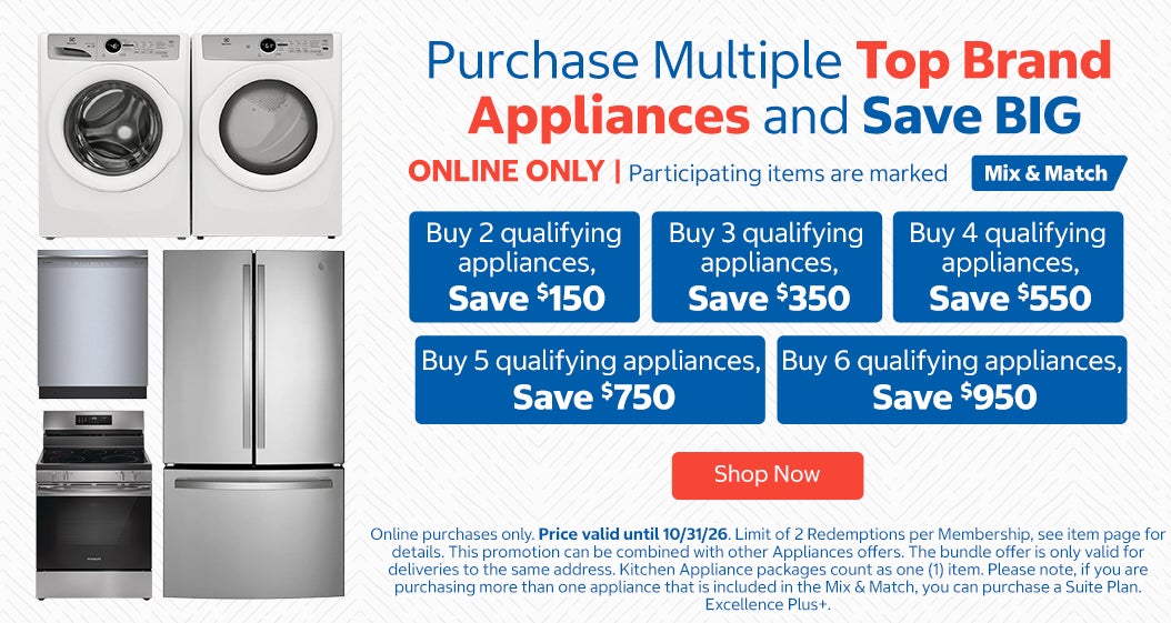 Buy 2 qualifying appliances, Save $150 Buy 3 qualifying appliances, Save $350 Buy 4 qualifying appliances, Save $550 Buy 5 qualifying appliances, Save $750 Buy 6 qualifying appliances, Save $950 *Online purchases only. Price valid until 10/31/26. Limit of 2 Redemptions per Membership, see item page for details. This promotion can be combined with other Appliances offers. The bundle offer is only valid for deliveries to the same address. Kitchen Appliance packages count as one (1) item. Please note, if you are purchasing more than one appliance that is included in the Mix & Match, you can purchase a Suite Plan. Excellence Plus+. Shop Now. While quantities last.