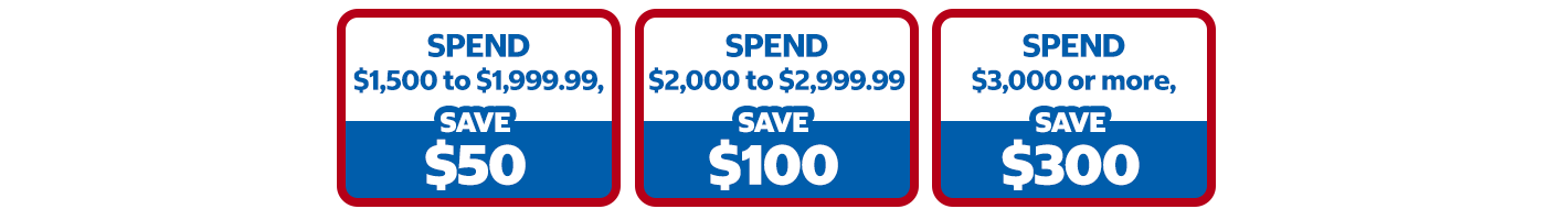 Spend $1,500 to $1,999.99, save $50. Spend $2,000 to $2,999.99, save $100. Spend $3,000 or more, save $300. 