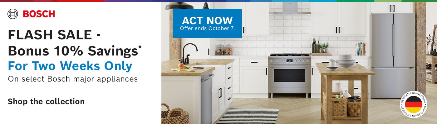 BOSCH FLASH SALE- Bonus 10% Savings* For Two Weeks Only On select Bosch major appliances ACT NOW Offer ends October 7, 2026