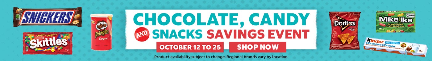 Chocolate , Candy and Snacks Savings Event Octiober 12 to 25 SHOP NOW Product availability subject to change. Regional brands vary by location