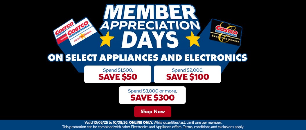 Member Appreciation Days on select appliances and electronics. Spend $1,500, save $50. Spend $2,000, save $100. Spend $3,000, save $300. Shop now. Valid 10/05/26 to 10/08/26. While quantities last. Limit one per member. This promotion can be combined with other Electronics and Appliances offers. Terms, conditions and exclusions apply. 