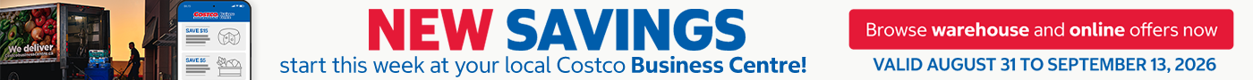 NEW SAVINGS START THIS WEEK  AT YOUR LOCAL COSTCO BUSINESS CENTRE !  BROWSE WAREHOUSE AND ONLINE OFFERS NOW  Valid August 31 to September 13, 2026