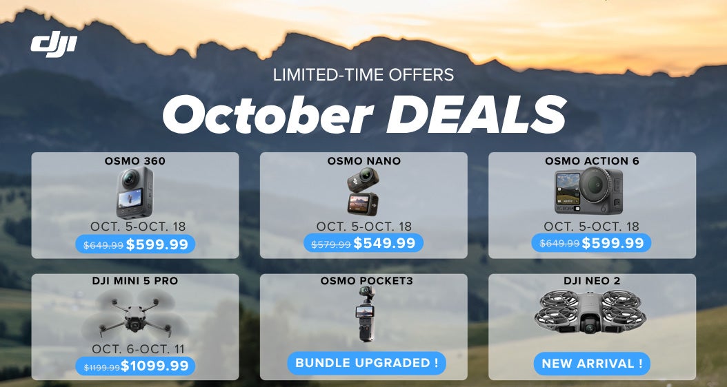 DJI. Limited-time offers. October deals. Osmo 360. Oct. 5-18. $599.99. Osmo Nano. Oct. 5-18. $549.99. Osmo Action 6. Oct. 5-18. $599.99. DJI Mini 5 Pro. Oct. 6-11. $1,099.99. Osmo Pocket3. Bundle Upgraded! DJI Neo 2. New Arrival!