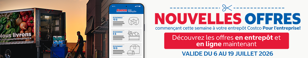 NOUVELLES OFFRES  COMMENCANT CETTE SEMAINE A VOTRE ENTREPOT COSTCO POUR L'ENTERPRISE DÉCOUVREZ LES OFFRES EN ENTREPOT ET EN LIGNE MAINTENANT Valide du 6 au 19 Juillet 2026