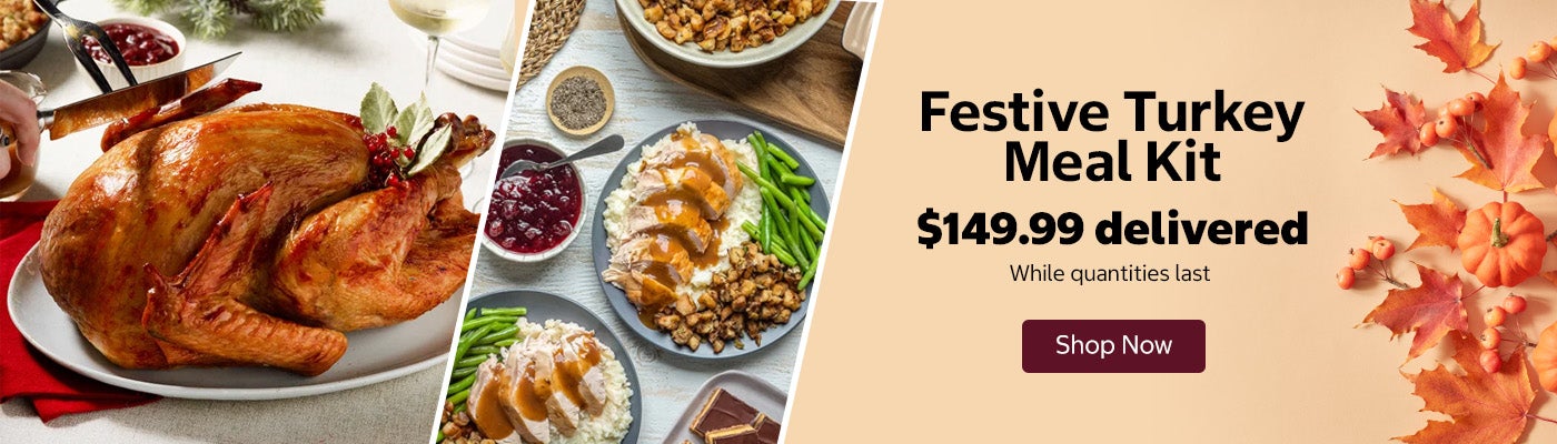 Festive Turkey Meal Kit. $149.99 delivered. Shop Now. While quantities last.