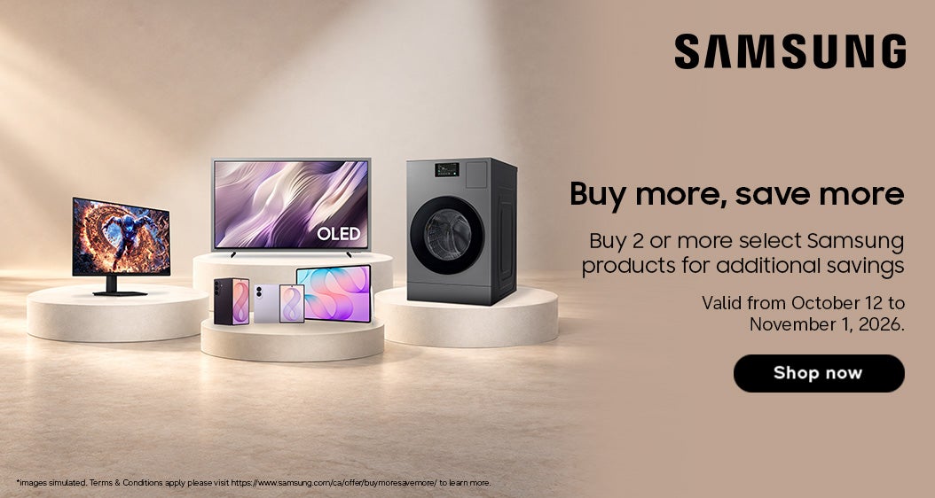 SAMSUNG Buy more, save more  Buy 2 or more select Samsung products for additional savings  Valid from October 12 to November 1, 2026.  Shop Now While quantities last  *images simulated. Terms & Conditions apply please visit https://www.samsung.com/ca/offer/buymoresavemore/ to learn more.