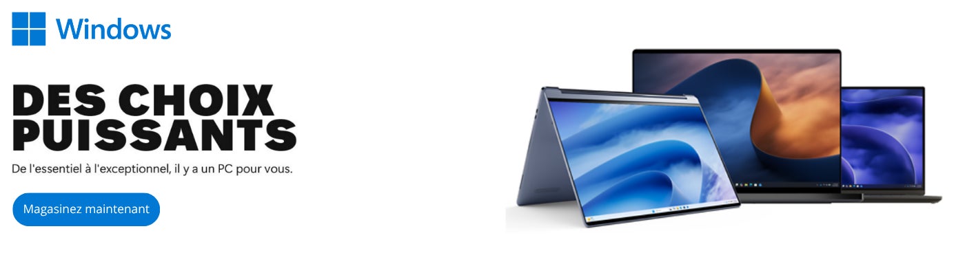 Windows DES CHOIX PUISSANTS De l'essentiel à l'exceptionnel, il y a un PC pour vous. Magasinez maintenant Jusqu'à épuisement des stocks