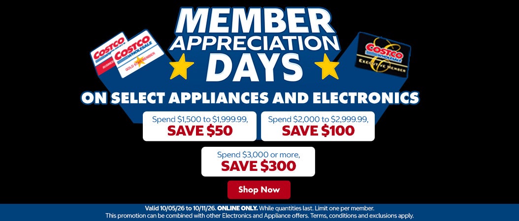 Member Appreciation Days on select appliances and electronics. Spend $1,500 to $1,999.99, save $50. Spend $2,000 to $2,999.99, save $100. Spend $3,000 or more, save $300. Shop now. Valid 10/05/26 to 10/11/26. While quantities last. Limit one per member. This promotion can be combined with other Electronics and Appliances offers. Terms, conditions and exclusions apply.