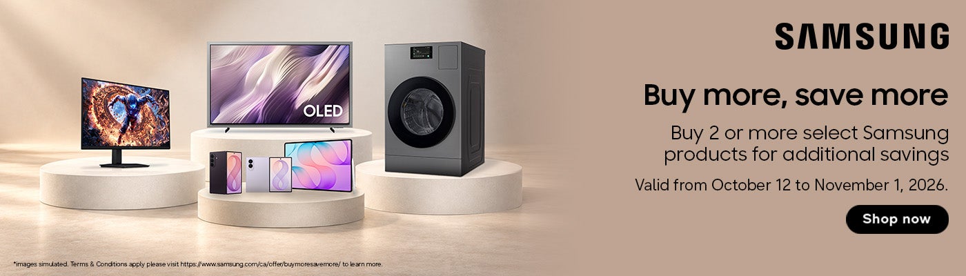 SAMSUNG Buy more, save more  Buy 2 or more select Samsung products for additional savings  Valid from October 12 to November 1, 2026.  Shop Now While quantities last  *images simulated. Terms & Conditions apply please visit https://www.samsung.com/ca/offer/buymoresavemore/ to learn more.