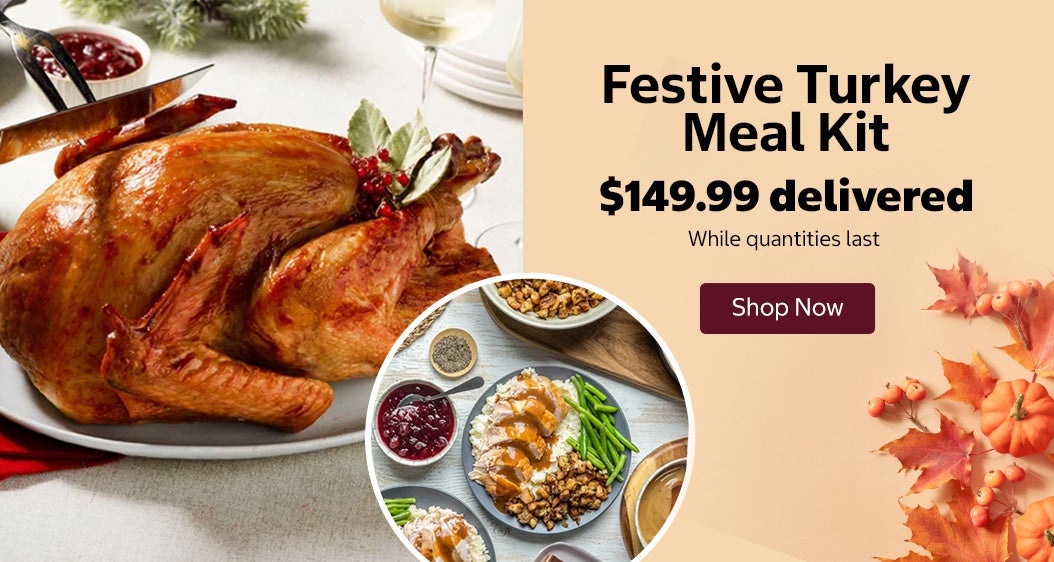 Festive Turkey Meal Kit. $149.99 delivered. Shop Now. While quantities last.