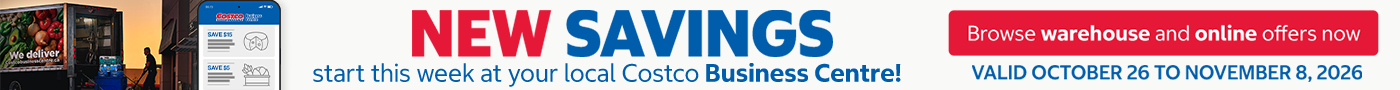 NEW SAVINGS  START THIS WEEK AT YOUR LOCAL COSTCO BUSINESS CENTRE !  BROWSE WAREHOUSE AND ONLINE OFFERS NOW  Valid October 26 to November 8, 2026