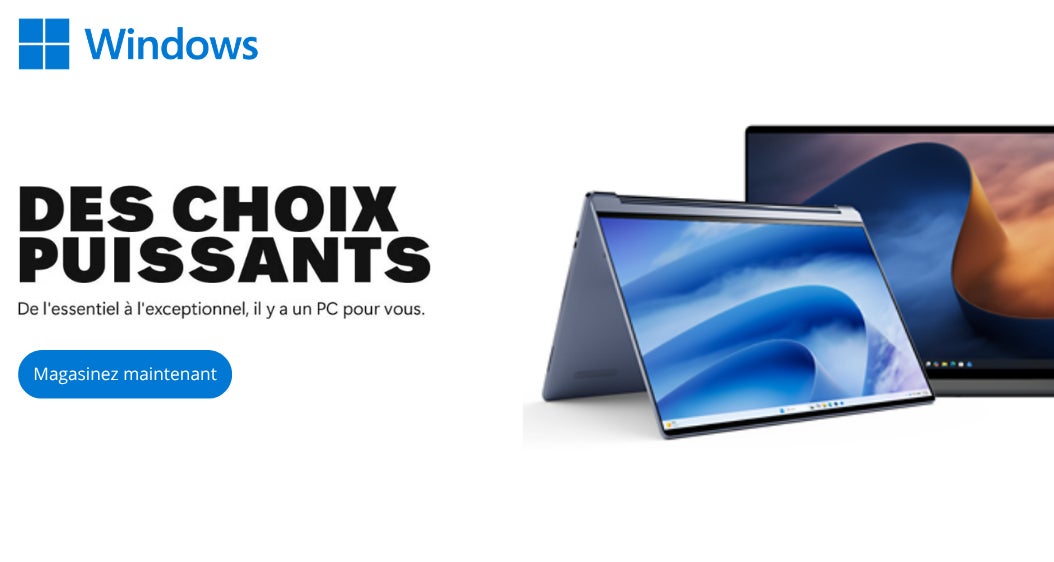 Windows DES CHOIX PUISSANTS De l'essentiel à l'exceptionnel, il y a un PC pour vous. Magasinez maintenant Jusqu'à épuisement des stocks