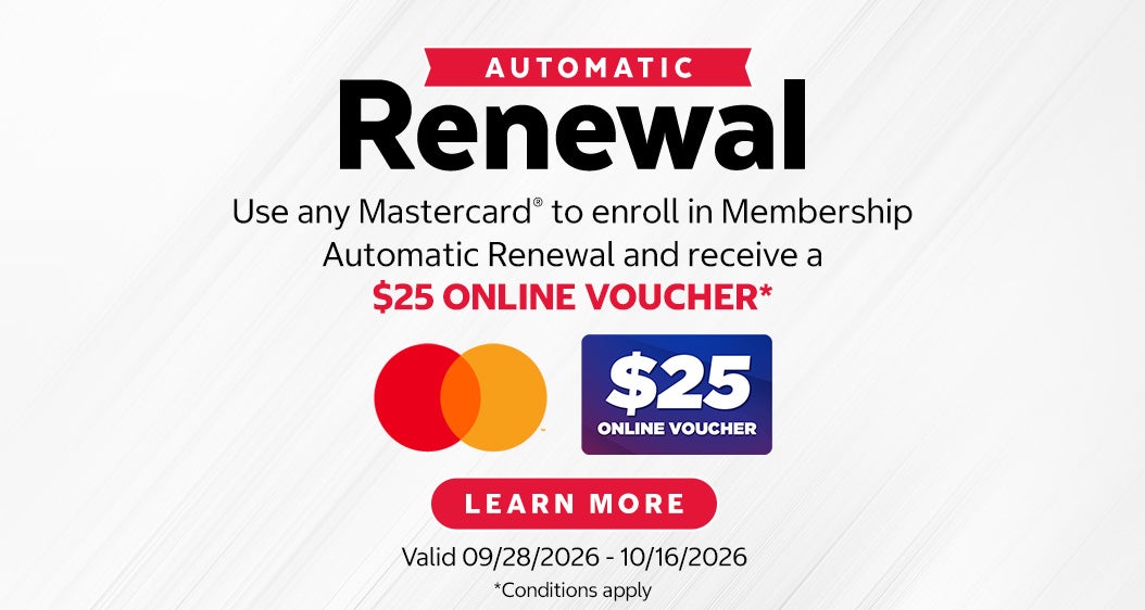 AUTOMATIC Renewal. $25 ONLINE VOUCHER. Use any Mastercard® to enroll in Membership Automatic Renewal and receive a $25 ONLINE VOUCHER*. Valid 09/28/2026 - 10/16/2026. LEARN MORE. *Conditions apply.
