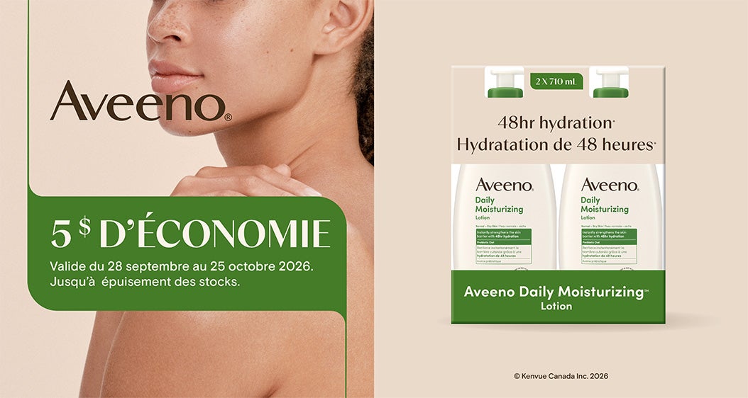 Aveeno. Hydratation de 48 heures  Aveeno Daily Moisturizing™ Lotion. 2 × 710 ml. 5 $ D'ÉCONOMIE. Valide du 28 septembre au 25 octobre 2026. Jusqu'à épuisement des stocks. 