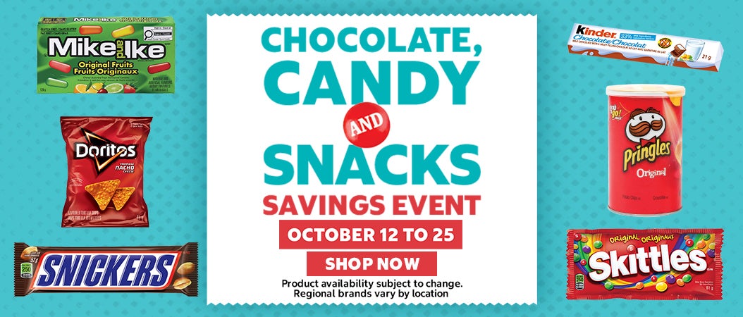 Chocolate , Candy and Snacks Savings Event Octiober 12 to 25 SHOP NOW Product availability subject to change. Regional brands vary by location