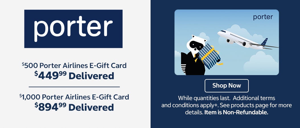 $500 Porter Airlines E-Gift Card. $449.99 delivered. $1,000 Porter Airlines E-Gift Card. $894.99 delivered. Shop Now. While quantities last. Additional terms and conditions apply. See products page for more details. Item is Non-Refundable.