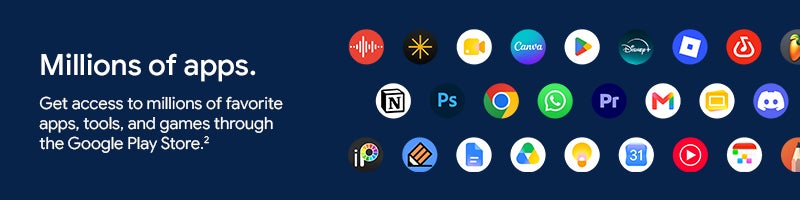 Millions of apps.		 Get access to millions of favorite apps, tools, and games through the Google Play Store.2		