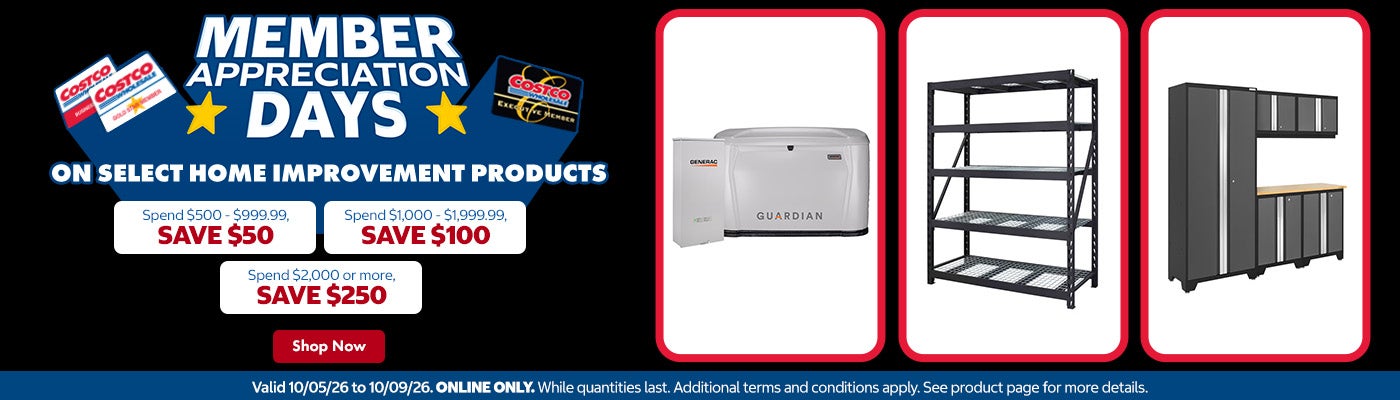 Member Appreciation Savings on Select Home Improvement Products   Spend $500 - $999.99, save $50 Spend $1,000 - $1,999.99, save $100 Spend $2,000 or more, save $250   Valid 10/05/26 to 10/09/26 Online Only. While quantities last. Additional terms and conditions apply. See product page for more details. Shop Now