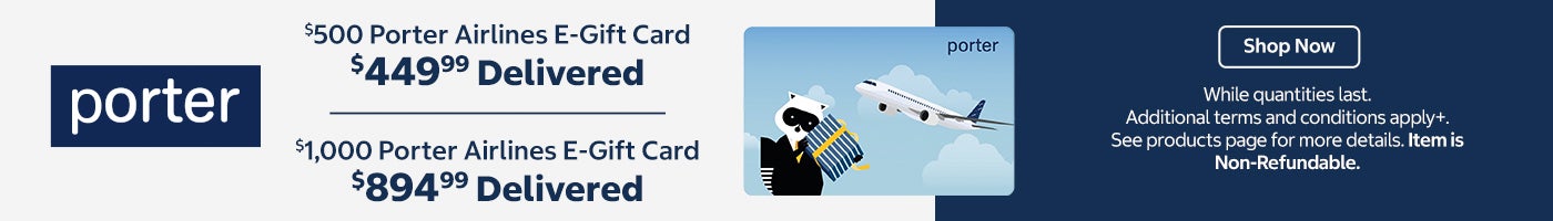 $500 Porter Airlines E-Gift Card. $449.99 delivered. $1,000 Porter Airlines E-Gift Card. $894.99 delivered. Shop Now. While quantities last. Additional terms and conditions apply. See products page for more details. Item is Non-Refundable.
