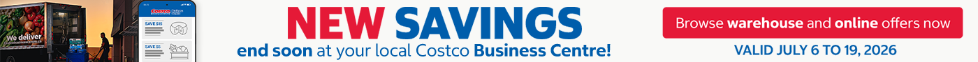 NEW SAVINGS end soon  AT YOUR LOCAL COSTCO BUSINESS CENTRE !  BROWSE WAREHOUSE AND ONLINE OFFERS NOW  Valid  July 6 to 19, 2026