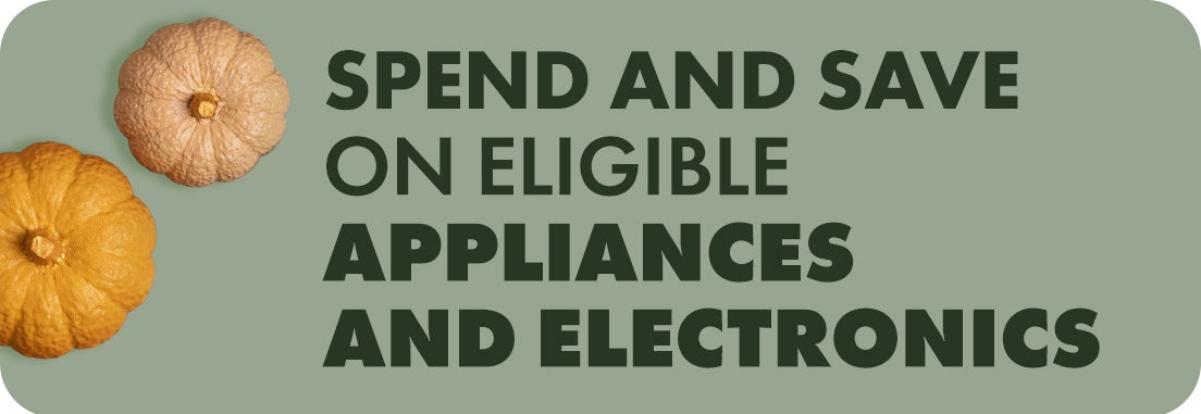 Spend and save on eligibleAppliances and Electronics.