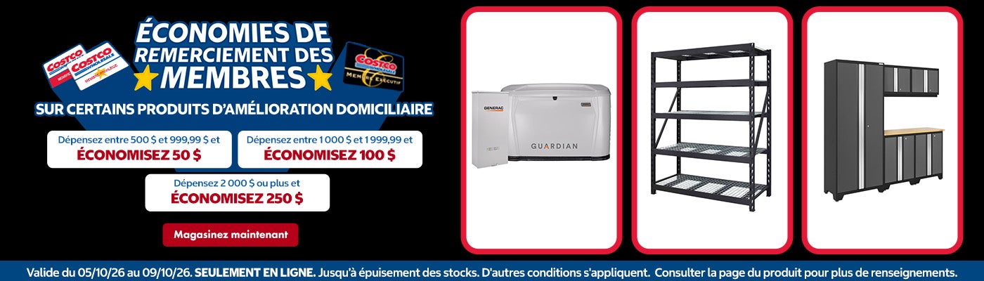 Économies de remerciement des membres sur certains produits d’amélioration domiciliaire   Dépensez entre 500 $ et 999,99 $ et ÉCONOMISEZ 50 $ Dépensez entre 1 000 $ et 1 999,99 et ÉCONOMISEZ 100 $ Dépensez 2 000 $ ou plus et ÉCONOMISEZ 250 $   Valide du 05/10/26 au 09/10/26 Seulement en ligne. Jusqu’à épuisement des stocks. D'autres conditions s'appliquent Consulter la page du produit pour plus de renseignements Magasinez maintenant