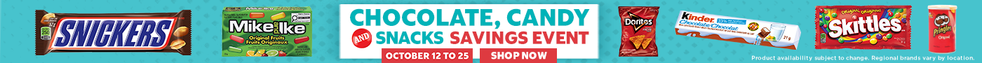 Chocolate , Candy and Snacks Savings Event Octiober 12 to 25 SHOP NOW Product availability subject to change. Regional brands vary by location