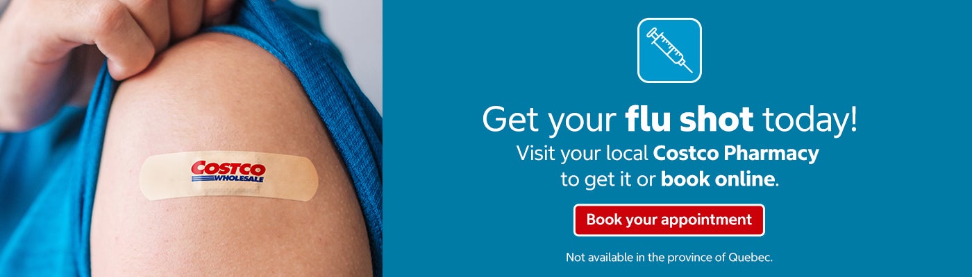 Get your flu shot today!  Visit your local Costco Pharmacy to get it or book online.   Book your appointment  Not available in the province of Quebec. 