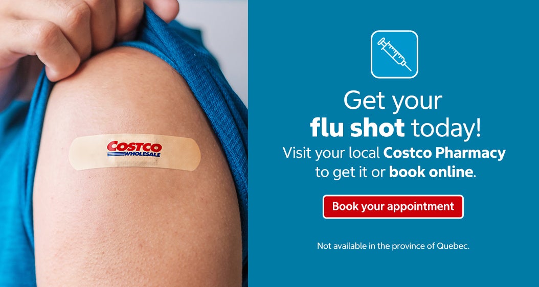 Get your flu shot today!  Visit your local Costco Pharmacy to get it or book online.   Book your appointment  Not available in the province of Quebec. 