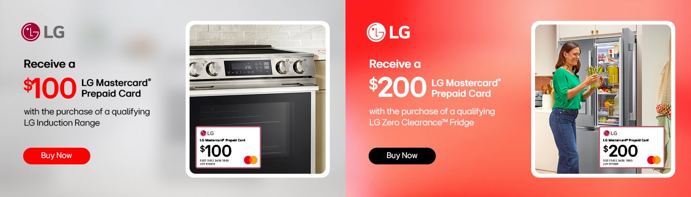LG Receive a $100 LG Mastercard® Prepaid Card with the purchase of a qualifying LG Induction Range Receive a $200 LG Mastercard® Prepaid Card with the purchase of a qualifying LG Zero Clearance™ Fridge Shop Now While quantities last