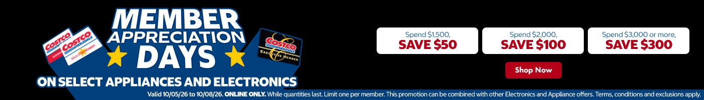 Member Appreciation Days on select appliances and electronics. Spend $1,500, save $50. Spend $2,000, save $100. Spend $3,000, save $300. Shop now. Valid 10/05/26 to 10/08/26. While quantities last. Limit one per member. This promotion can be combined with other Electronics and Appliances offers. Terms, conditions and exclusions apply. 