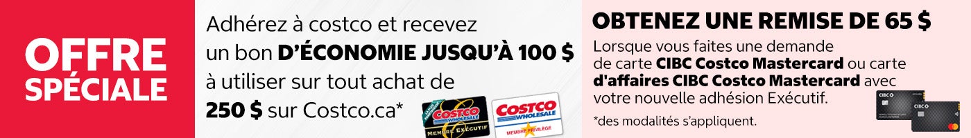 OFFRE SPÉCIALE. Adhérez à costco et recevez un bon d'économie jusqu'à 100 $ à utiliser sur tout achat de 250 $ sur costco.ca. Obtenez une remise de 65 $ lorsque vous faites une demande de carte CIBC Costco Mastercard ou carte d'affaires CIBC Costco Mastercard avec core nouvelle adhésion Exécutif. Des modalités s'appliquent.